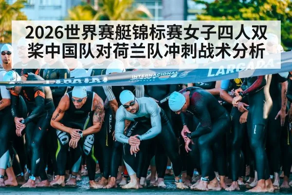 2026世界赛艇锦标赛女子四人双桨中国队对荷兰队冲刺战术分析
