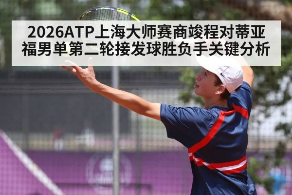2026ATP上海大师赛商竣程对蒂亚福男单第二轮接发球胜负手关键分析